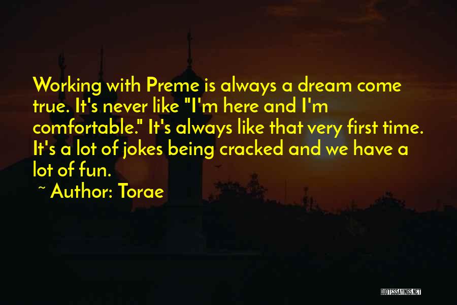 Torae Quotes: Working With Preme Is Always A Dream Come True. It's Never Like I'm Here And I'm Comfortable. It's Always Like