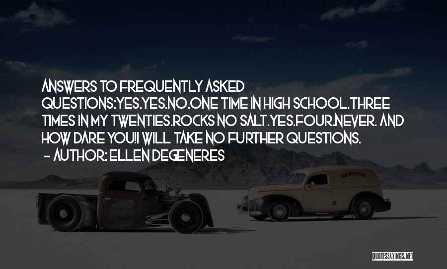 Ellen DeGeneres Quotes: Answers To Frequently Asked Questions:yes.yes.no.one Time In High School.three Times In My Twenties.rocks No Salt.yes.four.never. And How Dare You!i Will