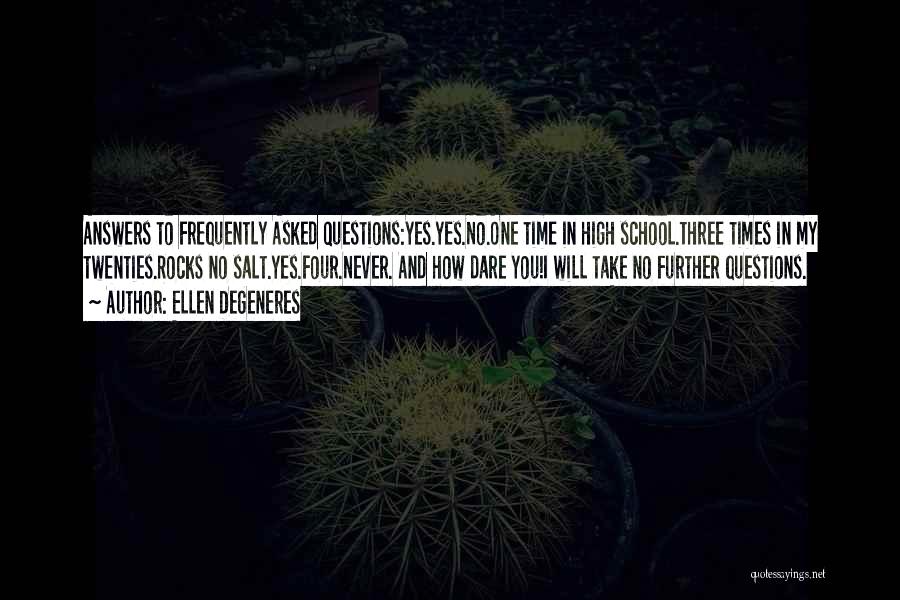 Ellen DeGeneres Quotes: Answers To Frequently Asked Questions:yes.yes.no.one Time In High School.three Times In My Twenties.rocks No Salt.yes.four.never. And How Dare You!i Will