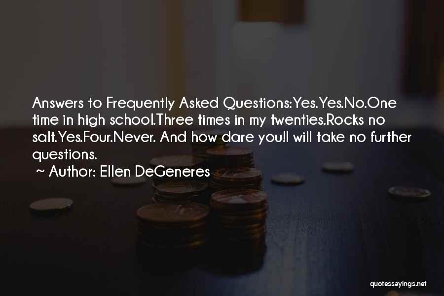 Ellen DeGeneres Quotes: Answers To Frequently Asked Questions:yes.yes.no.one Time In High School.three Times In My Twenties.rocks No Salt.yes.four.never. And How Dare You!i Will