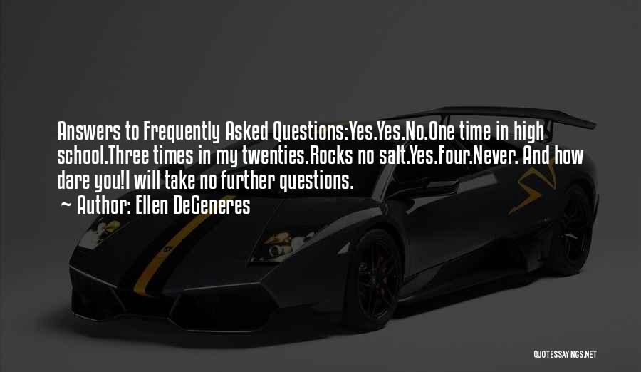 Ellen DeGeneres Quotes: Answers To Frequently Asked Questions:yes.yes.no.one Time In High School.three Times In My Twenties.rocks No Salt.yes.four.never. And How Dare You!i Will