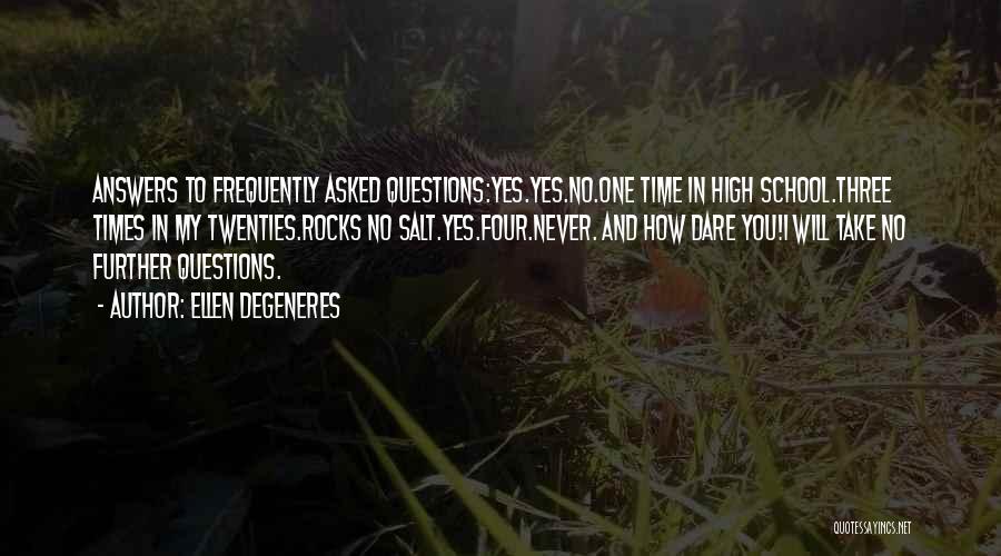 Ellen DeGeneres Quotes: Answers To Frequently Asked Questions:yes.yes.no.one Time In High School.three Times In My Twenties.rocks No Salt.yes.four.never. And How Dare You!i Will