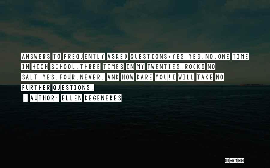 Ellen DeGeneres Quotes: Answers To Frequently Asked Questions:yes.yes.no.one Time In High School.three Times In My Twenties.rocks No Salt.yes.four.never. And How Dare You!i Will