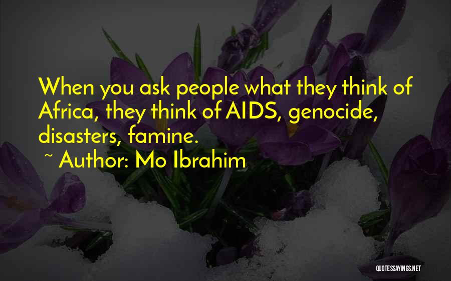 Mo Ibrahim Quotes: When You Ask People What They Think Of Africa, They Think Of Aids, Genocide, Disasters, Famine.