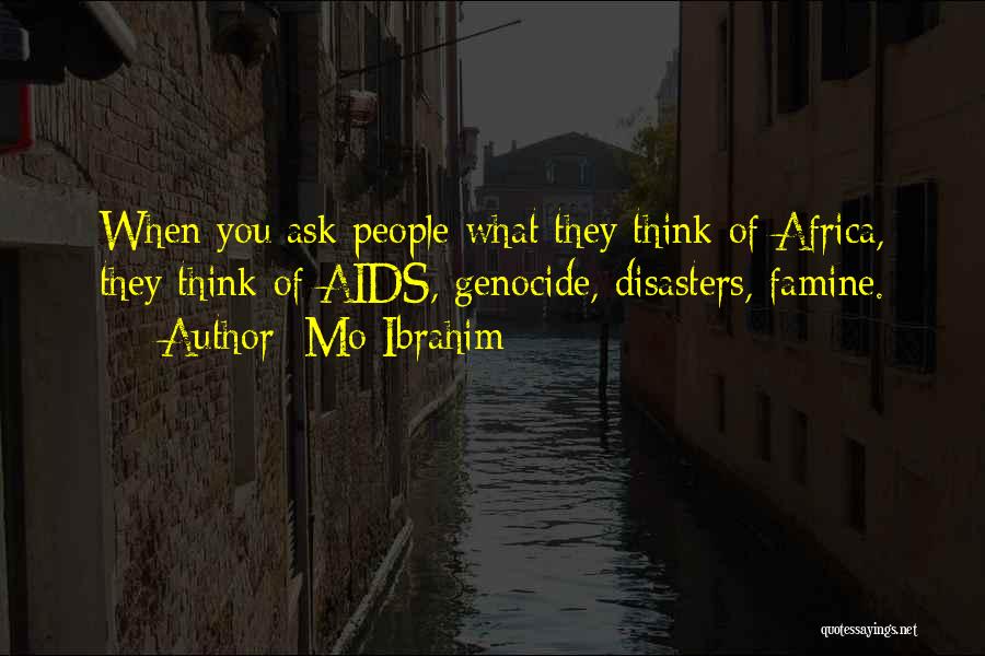 Mo Ibrahim Quotes: When You Ask People What They Think Of Africa, They Think Of Aids, Genocide, Disasters, Famine.
