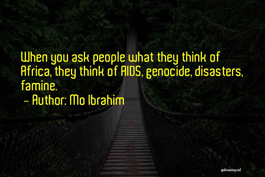 Mo Ibrahim Quotes: When You Ask People What They Think Of Africa, They Think Of Aids, Genocide, Disasters, Famine.
