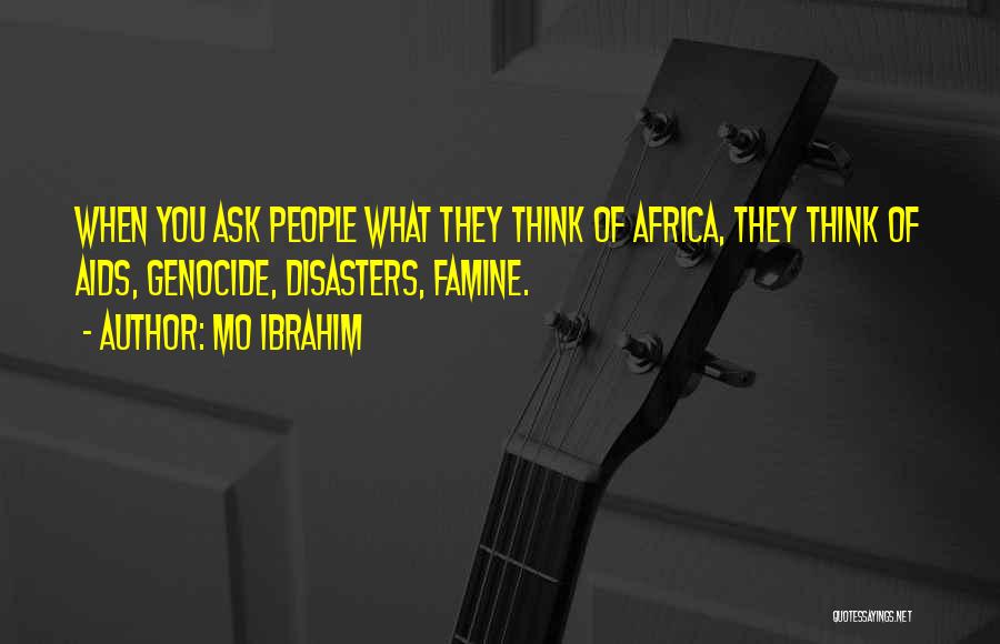 Mo Ibrahim Quotes: When You Ask People What They Think Of Africa, They Think Of Aids, Genocide, Disasters, Famine.