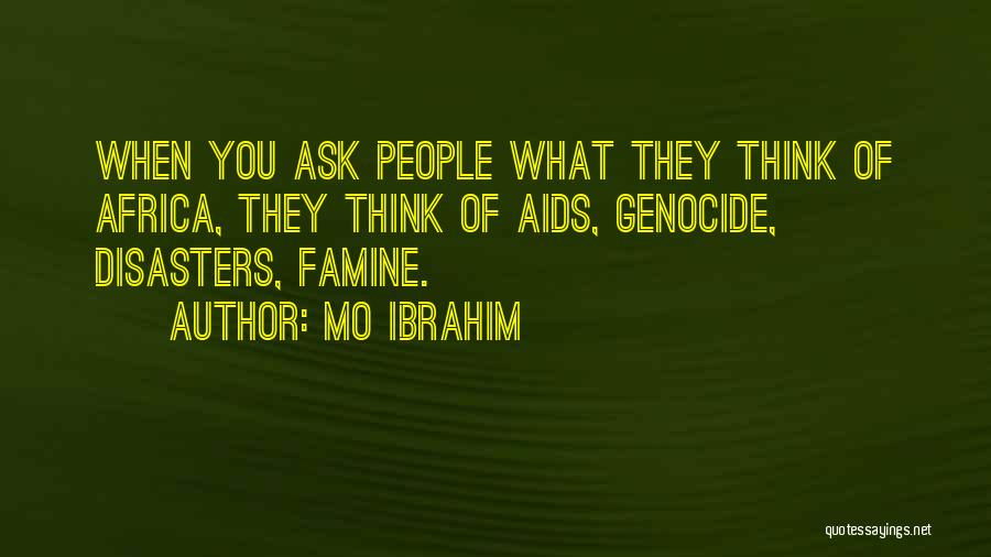 Mo Ibrahim Quotes: When You Ask People What They Think Of Africa, They Think Of Aids, Genocide, Disasters, Famine.