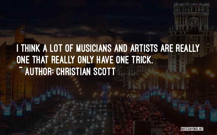 Christian Scott Quotes: I Think A Lot Of Musicians And Artists Are Really One That Really Only Have One Trick.