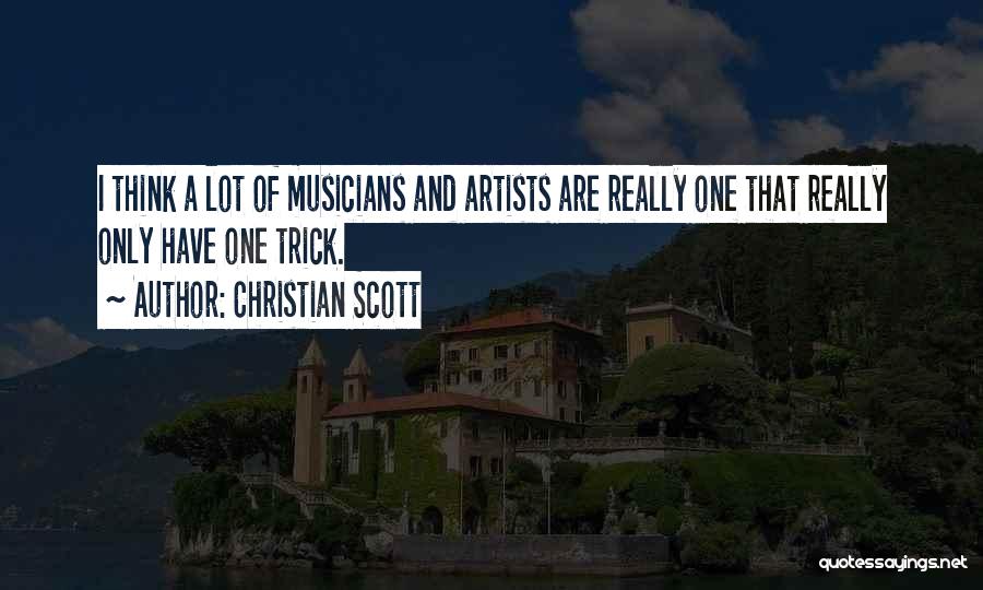 Christian Scott Quotes: I Think A Lot Of Musicians And Artists Are Really One That Really Only Have One Trick.