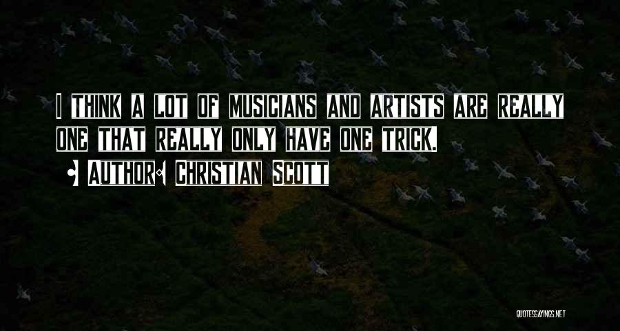 Christian Scott Quotes: I Think A Lot Of Musicians And Artists Are Really One That Really Only Have One Trick.