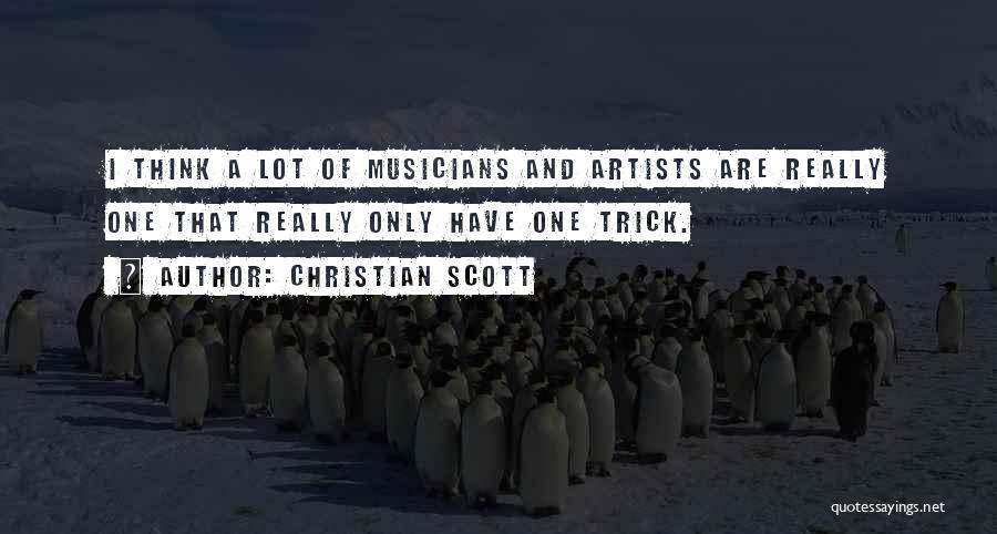 Christian Scott Quotes: I Think A Lot Of Musicians And Artists Are Really One That Really Only Have One Trick.