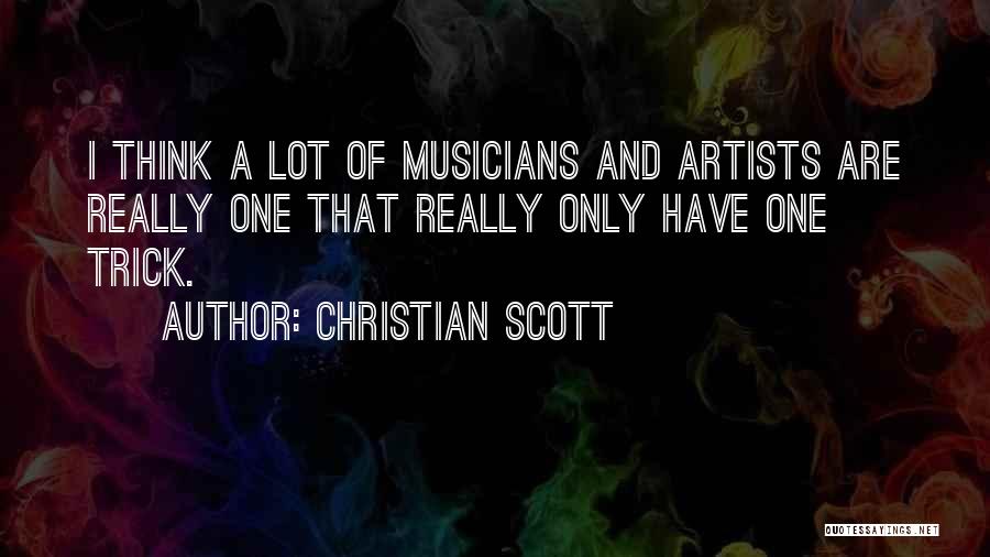 Christian Scott Quotes: I Think A Lot Of Musicians And Artists Are Really One That Really Only Have One Trick.