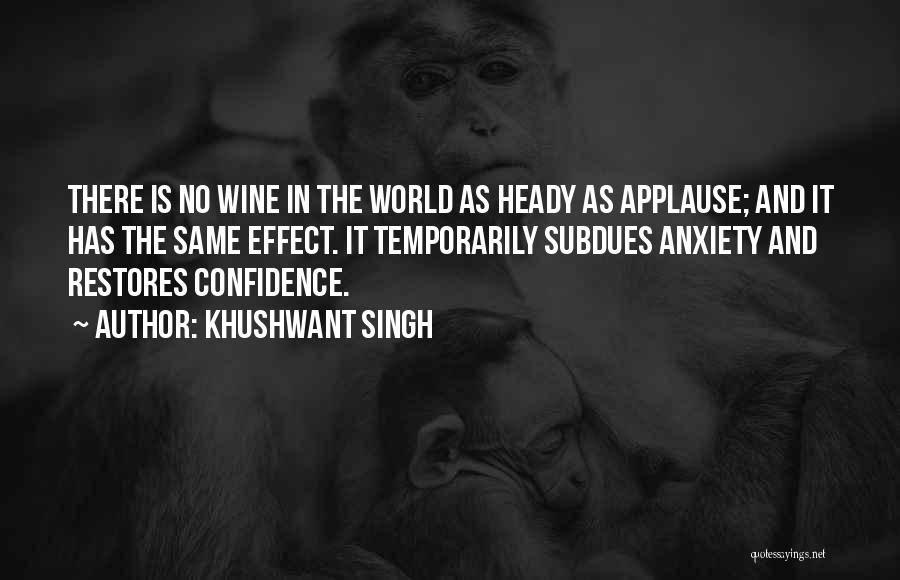 Khushwant Singh Quotes: There Is No Wine In The World As Heady As Applause; And It Has The Same Effect. It Temporarily Subdues