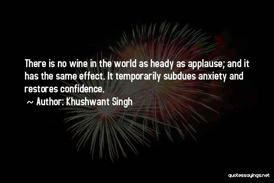 Khushwant Singh Quotes: There Is No Wine In The World As Heady As Applause; And It Has The Same Effect. It Temporarily Subdues