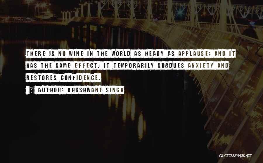 Khushwant Singh Quotes: There Is No Wine In The World As Heady As Applause; And It Has The Same Effect. It Temporarily Subdues