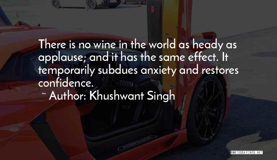 Khushwant Singh Quotes: There Is No Wine In The World As Heady As Applause; And It Has The Same Effect. It Temporarily Subdues