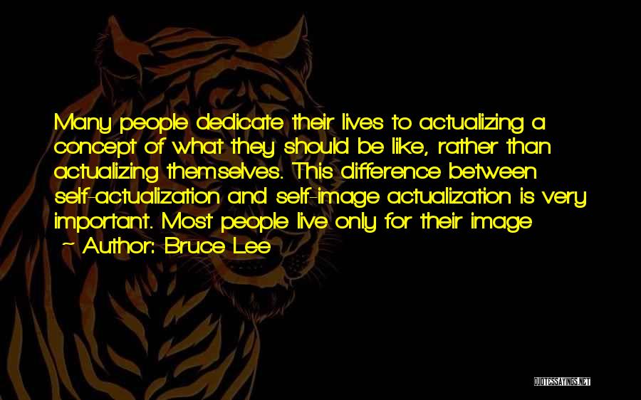 Bruce Lee Quotes: Many People Dedicate Their Lives To Actualizing A Concept Of What They Should Be Like, Rather Than Actualizing Themselves. This