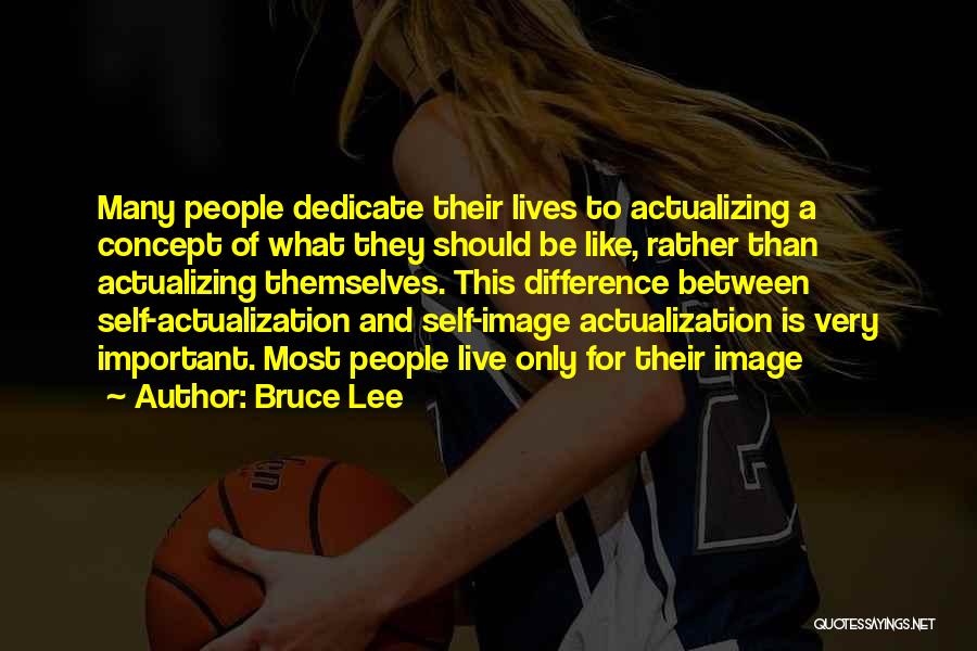 Bruce Lee Quotes: Many People Dedicate Their Lives To Actualizing A Concept Of What They Should Be Like, Rather Than Actualizing Themselves. This