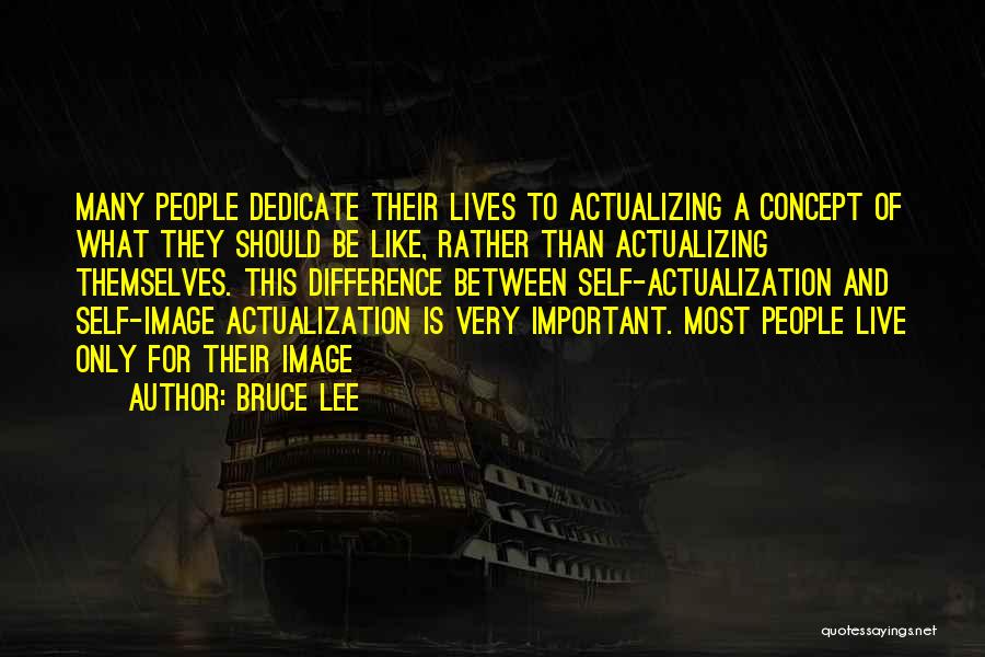 Bruce Lee Quotes: Many People Dedicate Their Lives To Actualizing A Concept Of What They Should Be Like, Rather Than Actualizing Themselves. This