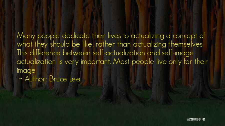 Bruce Lee Quotes: Many People Dedicate Their Lives To Actualizing A Concept Of What They Should Be Like, Rather Than Actualizing Themselves. This