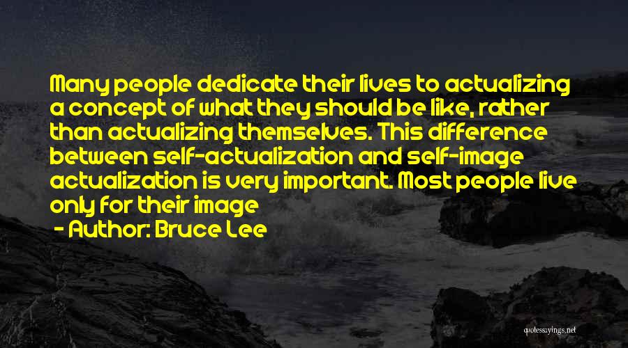 Bruce Lee Quotes: Many People Dedicate Their Lives To Actualizing A Concept Of What They Should Be Like, Rather Than Actualizing Themselves. This