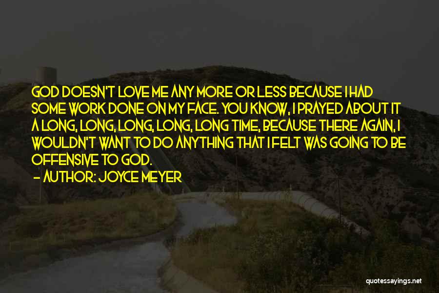 Joyce Meyer Quotes: God Doesn't Love Me Any More Or Less Because I Had Some Work Done On My Face. You Know, I