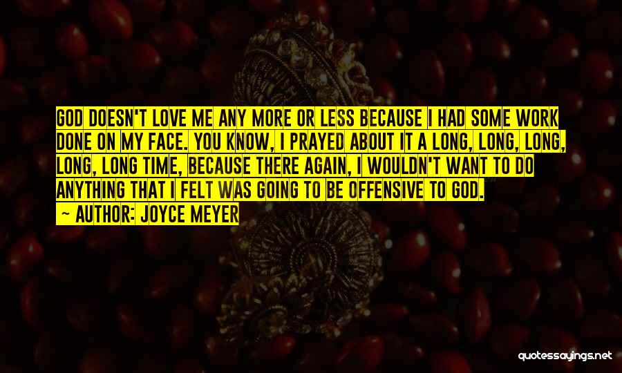 Joyce Meyer Quotes: God Doesn't Love Me Any More Or Less Because I Had Some Work Done On My Face. You Know, I