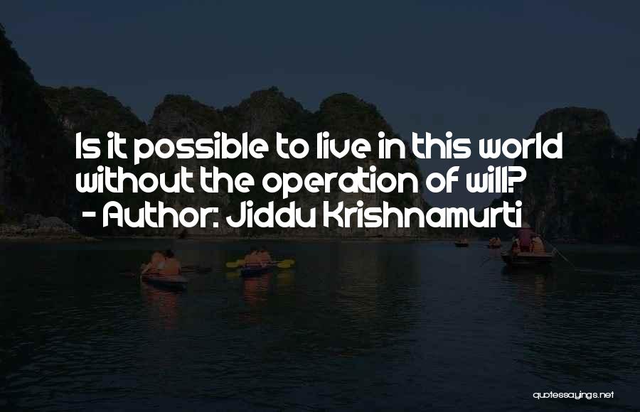 Jiddu Krishnamurti Quotes: Is It Possible To Live In This World Without The Operation Of Will?