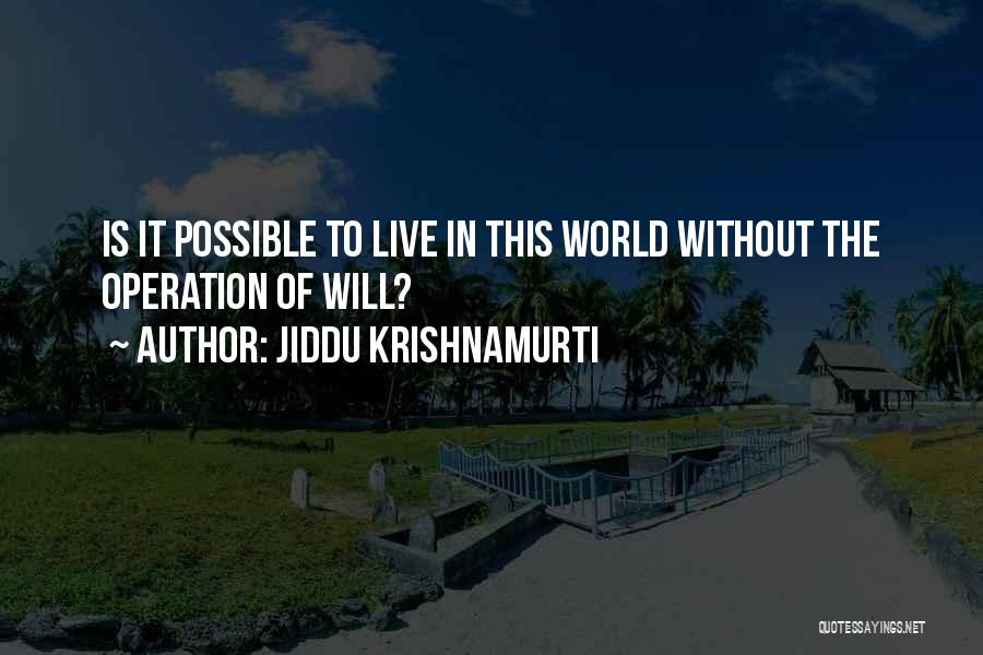 Jiddu Krishnamurti Quotes: Is It Possible To Live In This World Without The Operation Of Will?