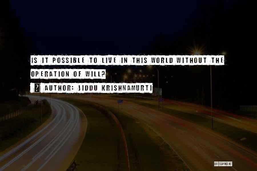 Jiddu Krishnamurti Quotes: Is It Possible To Live In This World Without The Operation Of Will?