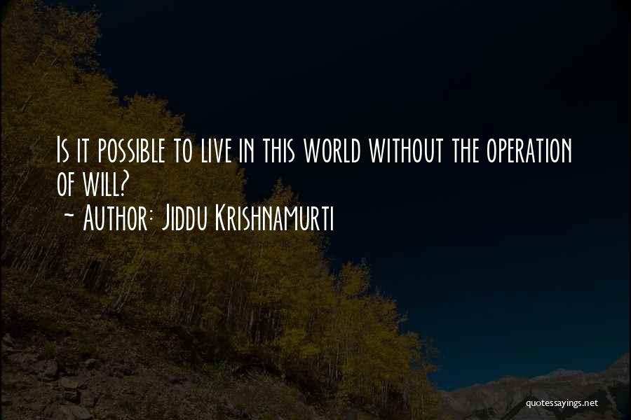 Jiddu Krishnamurti Quotes: Is It Possible To Live In This World Without The Operation Of Will?