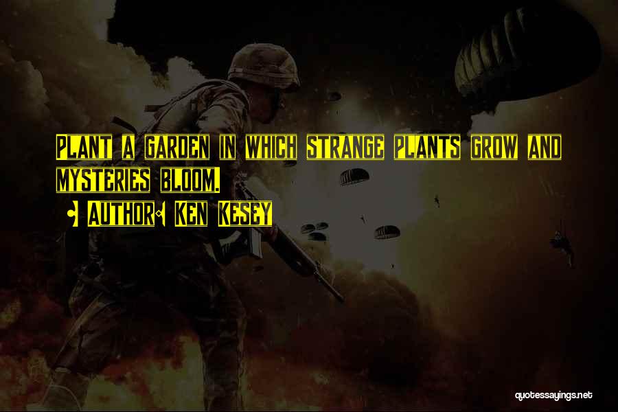 Ken Kesey Quotes: Plant A Garden In Which Strange Plants Grow And Mysteries Bloom.