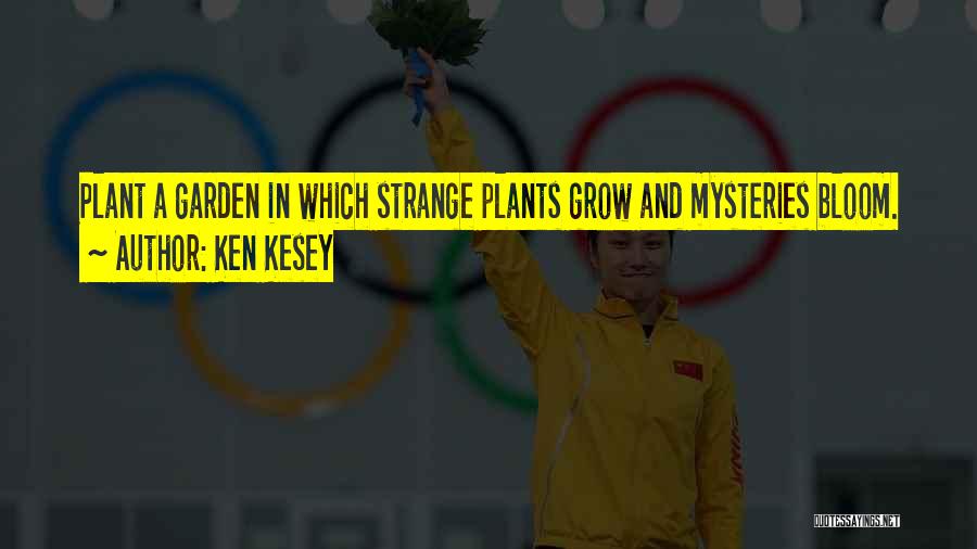 Ken Kesey Quotes: Plant A Garden In Which Strange Plants Grow And Mysteries Bloom.