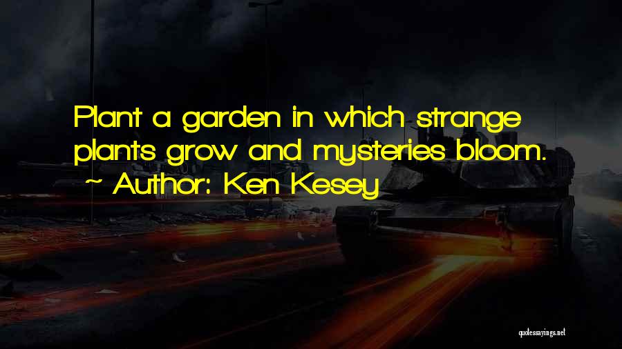 Ken Kesey Quotes: Plant A Garden In Which Strange Plants Grow And Mysteries Bloom.