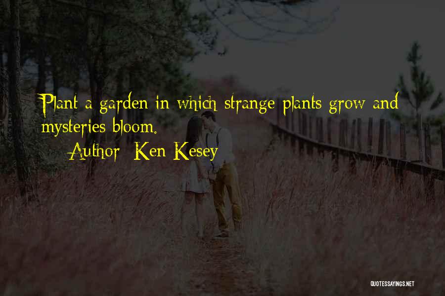 Ken Kesey Quotes: Plant A Garden In Which Strange Plants Grow And Mysteries Bloom.