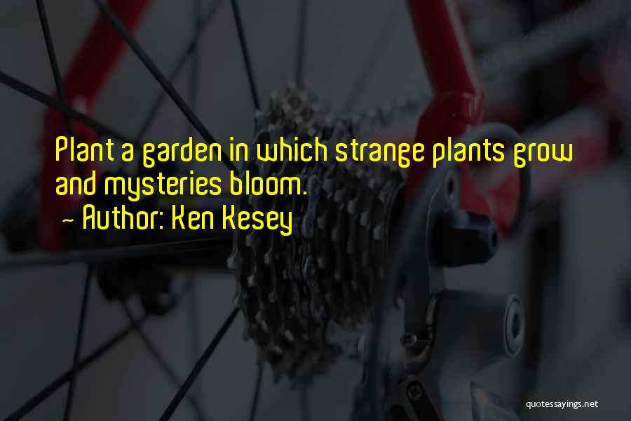 Ken Kesey Quotes: Plant A Garden In Which Strange Plants Grow And Mysteries Bloom.