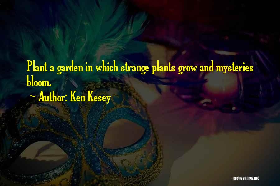 Ken Kesey Quotes: Plant A Garden In Which Strange Plants Grow And Mysteries Bloom.
