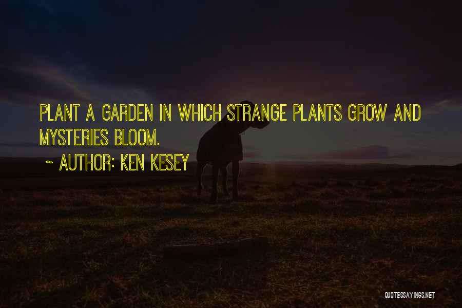 Ken Kesey Quotes: Plant A Garden In Which Strange Plants Grow And Mysteries Bloom.