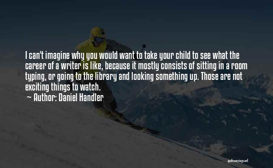 Daniel Handler Quotes: I Can't Imagine Why You Would Want To Take Your Child To See What The Career Of A Writer Is