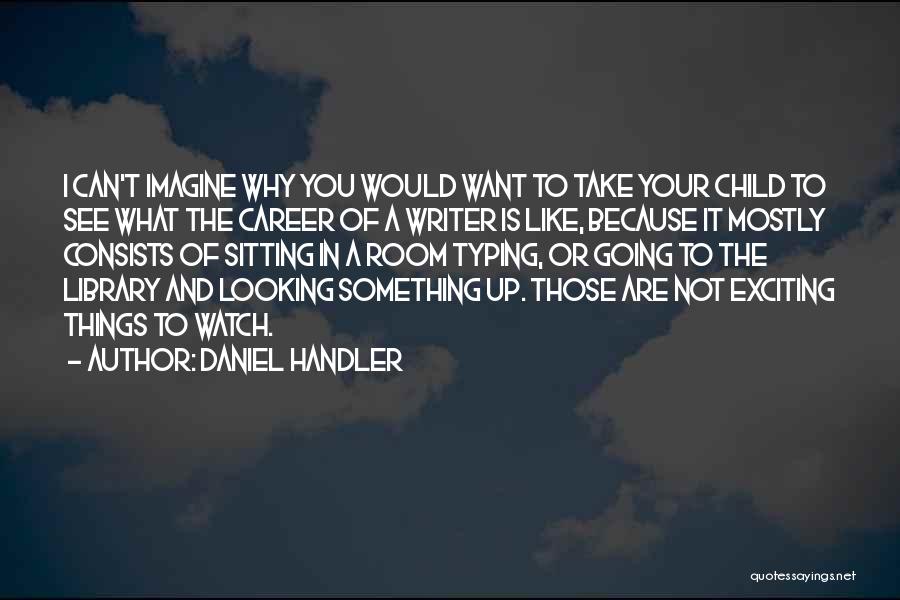 Daniel Handler Quotes: I Can't Imagine Why You Would Want To Take Your Child To See What The Career Of A Writer Is