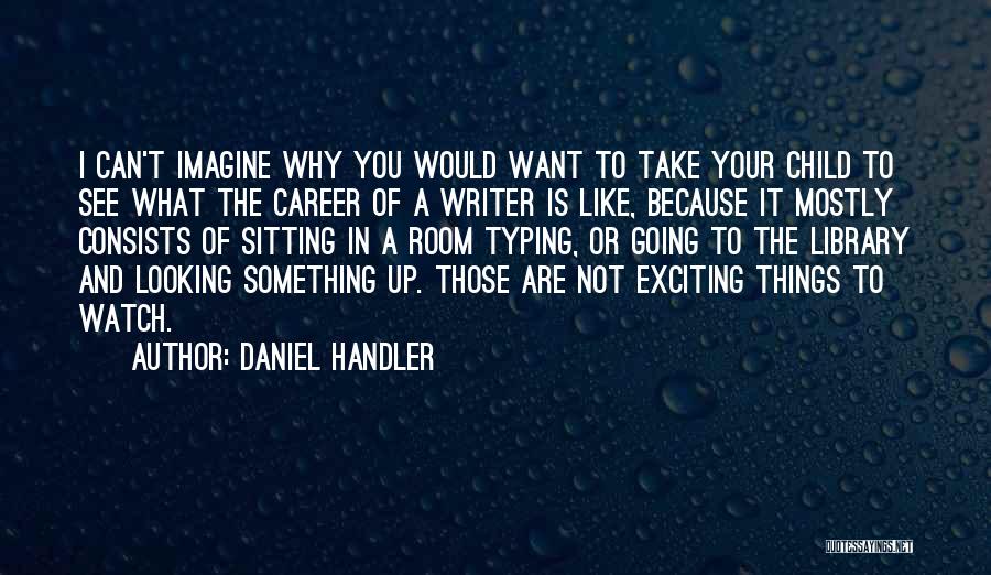 Daniel Handler Quotes: I Can't Imagine Why You Would Want To Take Your Child To See What The Career Of A Writer Is