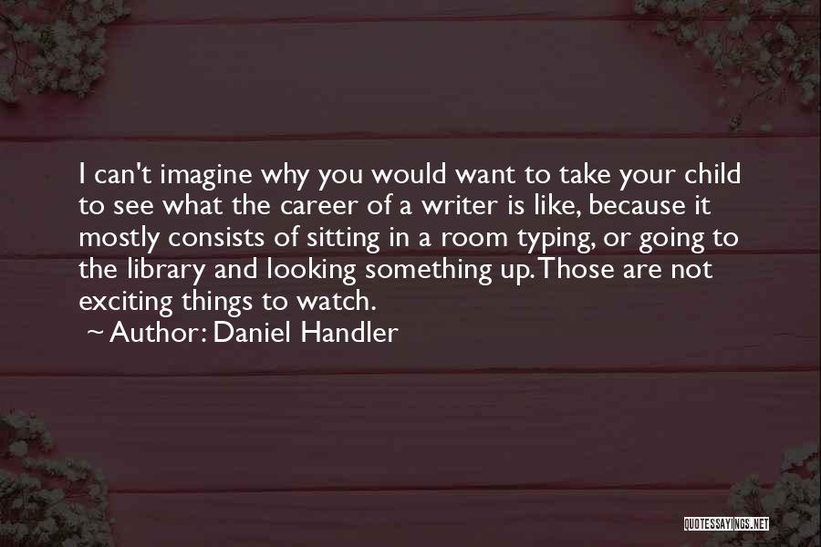 Daniel Handler Quotes: I Can't Imagine Why You Would Want To Take Your Child To See What The Career Of A Writer Is