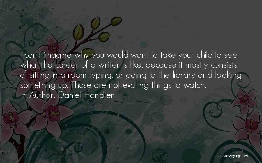 Daniel Handler Quotes: I Can't Imagine Why You Would Want To Take Your Child To See What The Career Of A Writer Is