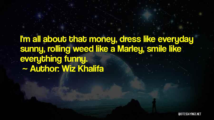 Wiz Khalifa Quotes: I'm All About That Money, Dress Like Everyday Sunny, Rolling Weed Like A Marley, Smile Like Everything Funny.