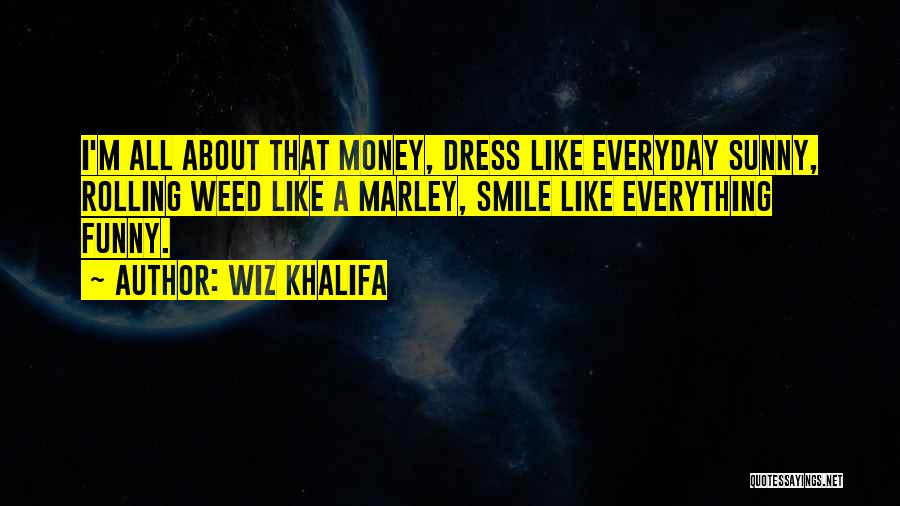 Wiz Khalifa Quotes: I'm All About That Money, Dress Like Everyday Sunny, Rolling Weed Like A Marley, Smile Like Everything Funny.