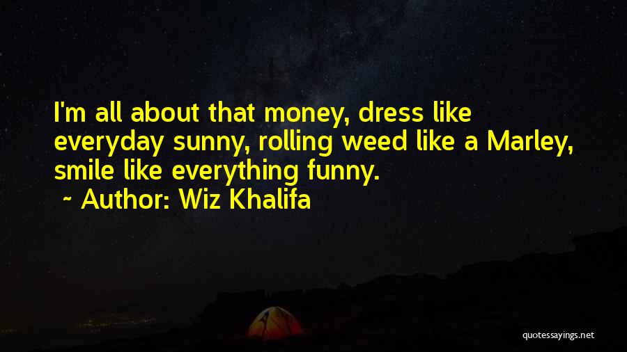 Wiz Khalifa Quotes: I'm All About That Money, Dress Like Everyday Sunny, Rolling Weed Like A Marley, Smile Like Everything Funny.