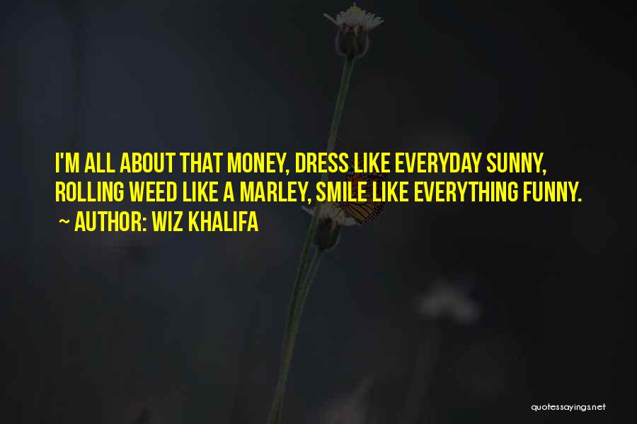 Wiz Khalifa Quotes: I'm All About That Money, Dress Like Everyday Sunny, Rolling Weed Like A Marley, Smile Like Everything Funny.