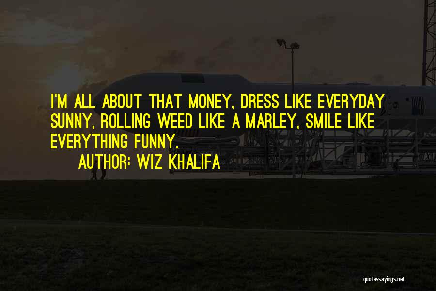 Wiz Khalifa Quotes: I'm All About That Money, Dress Like Everyday Sunny, Rolling Weed Like A Marley, Smile Like Everything Funny.