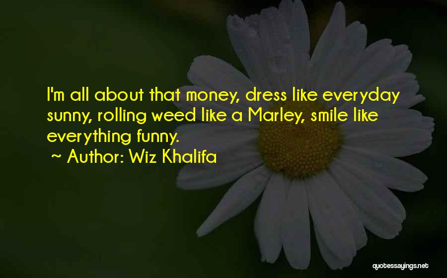 Wiz Khalifa Quotes: I'm All About That Money, Dress Like Everyday Sunny, Rolling Weed Like A Marley, Smile Like Everything Funny.